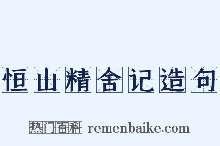 恒山精舍记造句是什么意思的图片